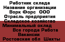 Работник склада › Название организации ­ Ворк Форс, ООО › Отрасль предприятия ­ Складское хозяйство › Минимальный оклад ­ 60 000 - Все города Работа » Вакансии   . Ростовская обл.,Шахты г.